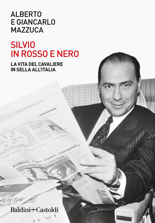 Silvio in rosso e nero. La vita del cavaliere in sella all’Italia