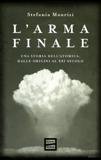 L’arma finale. Una storia dell’atomica, dalle origini al XXI secolo