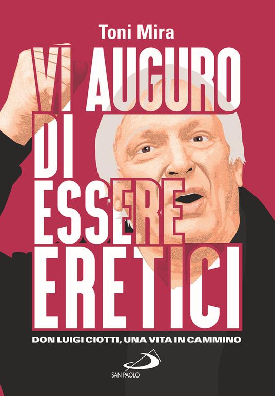 Vi auguro di essere eretici. Don Luigi Ciotti, una vita in cammino